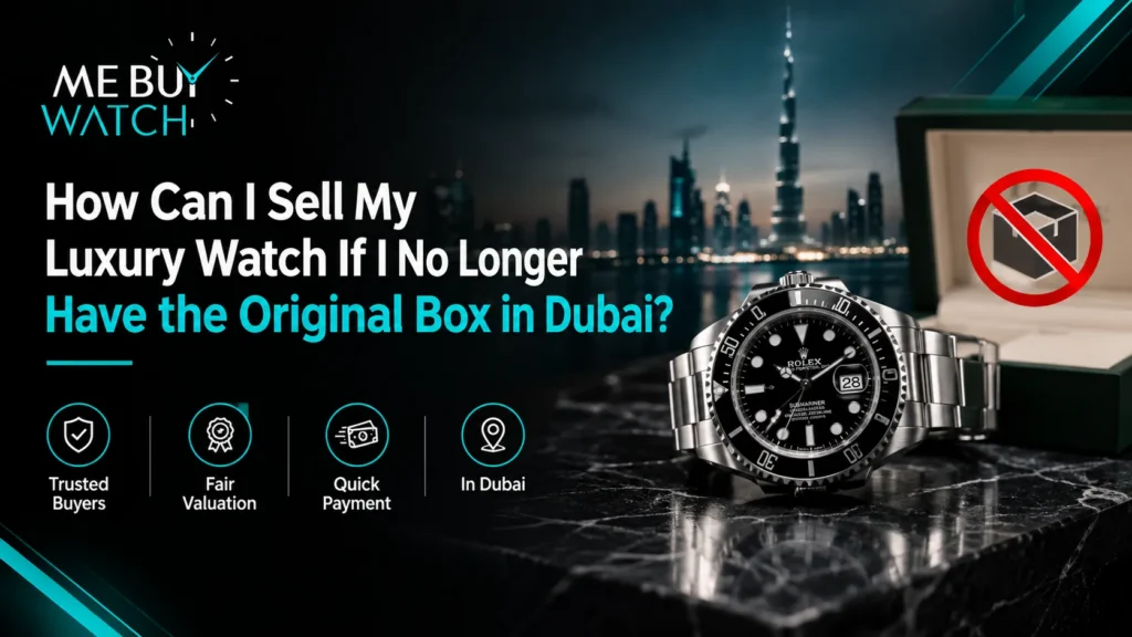How Can I Sell My Luxury Watch If I No Longer Have the Original Box in Dubai